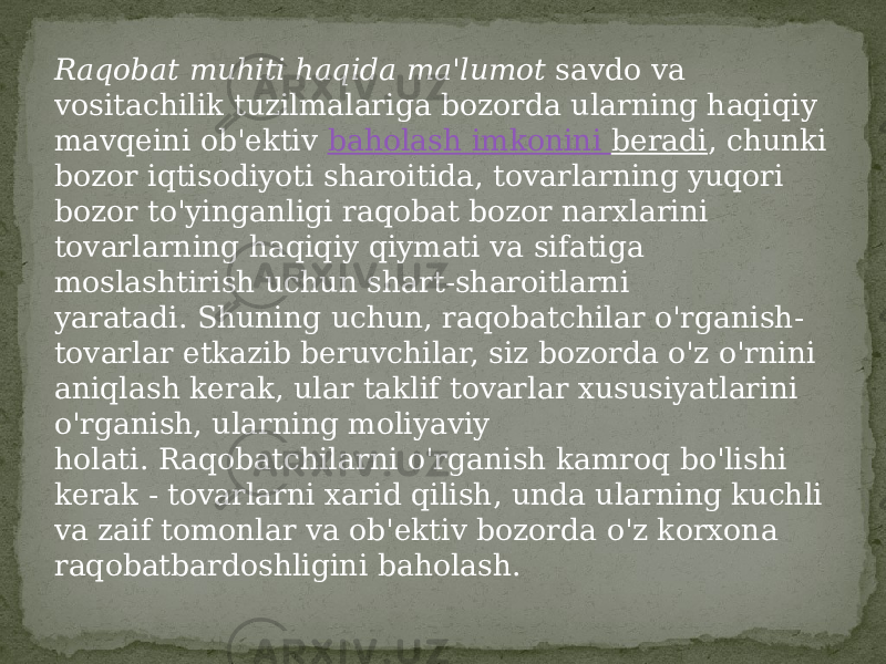 Raqobat muhiti haqida ma&#39;lumot  savdo va vositachilik tuzilmalariga bozorda ularning haqiqiy mavqeini ob&#39;ektiv  baholash imkonini beradi , chunki bozor iqtisodiyoti sharoitida, tovarlarning yuqori bozor to&#39;yinganligi raqobat bozor narxlarini tovarlarning haqiqiy qiymati va sifatiga moslashtirish uchun shart-sharoitlarni yaratadi. Shuning uchun, raqobatchilar o&#39;rganish- tovarlar etkazib beruvchilar, siz bozorda o&#39;z o&#39;rnini aniqlash kerak, ular taklif tovarlar xususiyatlarini o&#39;rganish, ularning moliyaviy holati. Raqobatchilarni o&#39;rganish kamroq bo&#39;lishi kerak - tovarlarni xarid qilish, unda ularning kuchli va zaif tomonlar va ob&#39;ektiv bozorda o&#39;z korxona raqobatbardoshligini baholash. 