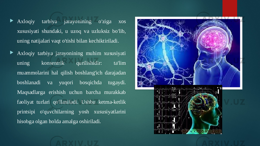  Axloqiy tarbiya jarayonining o&#39;ziga xos xususiyati shundaki, u uzoq va uzluksiz bo&#39;lib, uning natijalari vaqt o&#39;tishi bilan kechiktiriladi.  Axloqiy tarbiya jarayonining muhim xususiyati uning konsentrik qurilishidir: ta&#39;lim muammolarini hal qilish boshlang&#39;ich darajadan boshlanadi va yuqori bosqichda tugaydi. Maqsadlarga erishish uchun barcha murakkab faoliyat turlari qo&#39;llaniladi. Ushbu ketma-ketlik printsipi o&#39;quvchilarning yosh xususiyatlarini hisobga olgan holda amalga oshiriladi. 