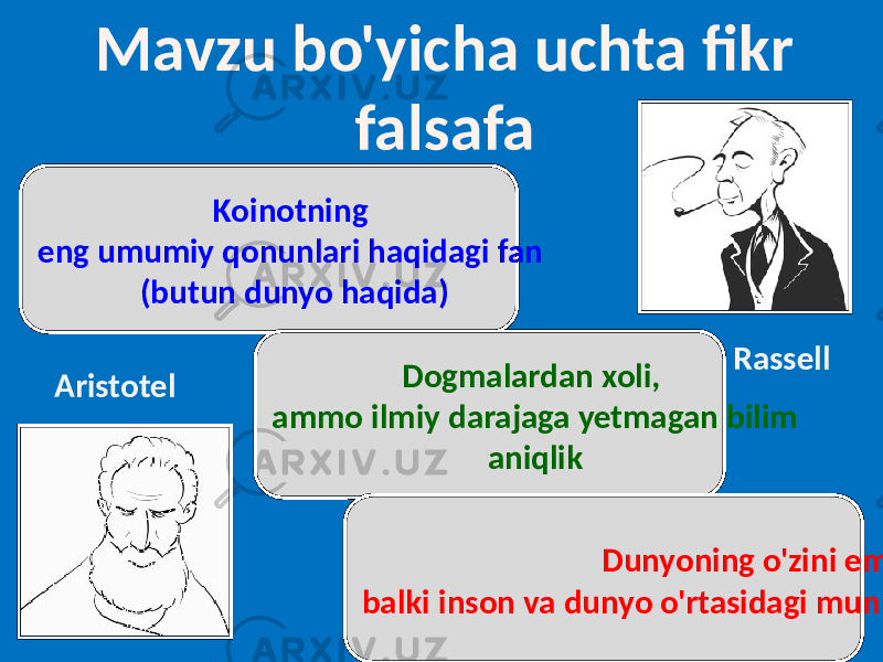 Mavzu bo&#39;yicha uchta fikr falsafa Koinotning eng umumiy qonunlari haqidagi fan (butun dunyo haqida) Dogmalardan xoli, ammo ilmiy darajaga yetmagan bilim aniqlik Dunyoning o&#39;zini emas, balki inson va dunyo o&#39;rtasidagi munosabatlarni o&#39;rganish Rassell Aristotel 