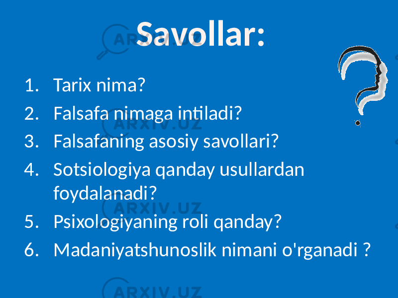 Savollar: 1. Tarix nima? 2. Falsafa nimaga intiladi? 3. Falsafaning asosiy savollari? 4. Sotsiologiya qanday usullardan foydalanadi? 5. Psixologiyaning roli qanday? 6. Madaniyatshunoslik nimani o&#39;rganadi ? 