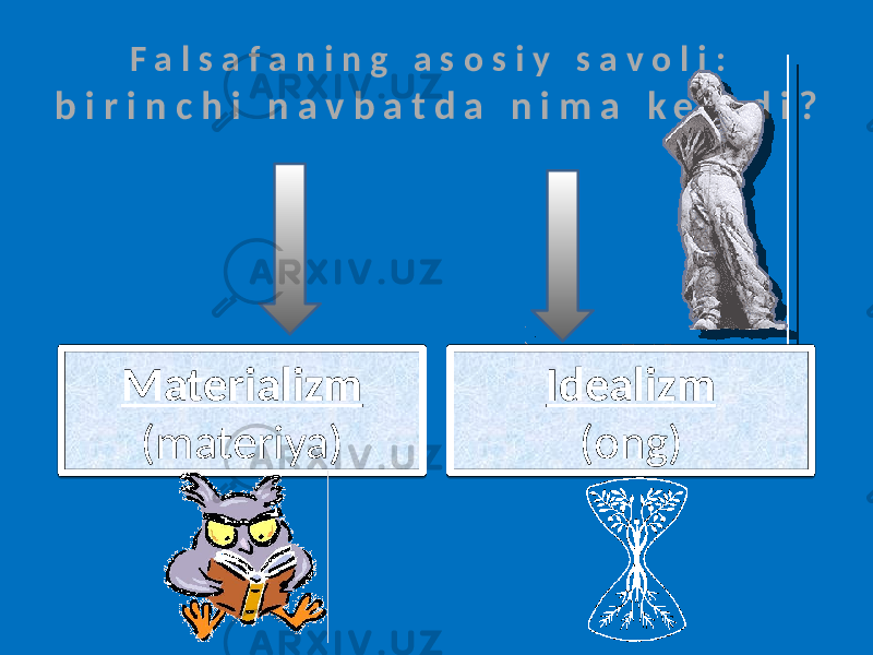 F a l s a f a n i n g a s o s i y s a v o l i : b i r i n c h i n a v b a t d a n i m a k e l a d i ? Materializm (materiya) Idealizm (ong) 1E 1A 06 1A 