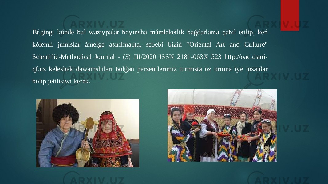 Búgingi kúnde bul wazıypalar boyınsha mámleketlik baǵdarlama qabil etilip, keń kólemli jumıslar ámelge asırılmaqta, sebebi biziń &#34;Oriental Art and Culture&#34; Scientific-Methodical Journal - (3) III/2020 ISSN 2181-063X 523 http://oac.dsmi- qf.uz keleshek dawamshıları bolǵan perzentlerimiz turmısta óz ornına iye insanlar bolıp jetilisiwi kerek. 