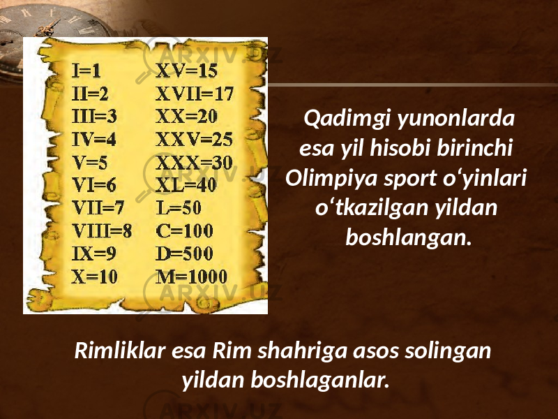 Qadimgi yunonlarda esa yil hisobi birinchi Olimpiya sport o‘yinlari o‘tkazilgan yildan boshlangan. Rimliklar esa Rim shahriga asos solingan yildan boshlaganlar. 