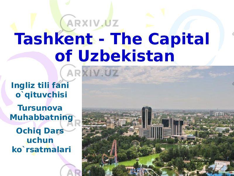 Tashkent - The Capital of Uzbekistan Ingliz tili fani o`qituvchisi Tursunova Muhabbatning Ochiq Dars uchun ko`rsatmalari 