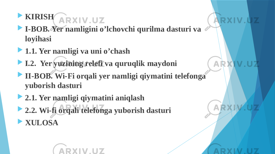  KIRISH  I-BOB. Yer namligini o’lchovchi qurilma dasturi va loyihasi  1.1. Yer namligi va uni o’chash  I.2. Yer yuzining relefi va quruqlik maydoni  II-BOB. Wi-Fi orqali yer namligi qiymatini telefonga yuborish dasturi  2.1. Yer namligi qiymatini aniqlash  2.2. Wi-fi orqali telefonga yuborish dasturi  XULOSA 