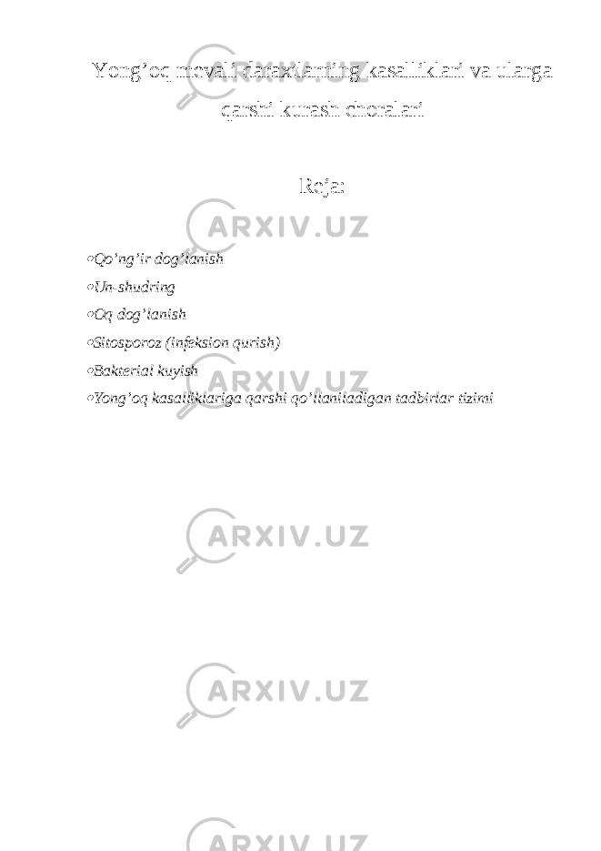 Yong’oq mevali daraxtlarning kasalliklari va ularga qarshi kurash choralari Reja: Qo’ng’ir dog’lanish  Un-shudring  Oq dog’lanish  Sitosporoz (infeksion qurish)  Bakterial kuyish  Yong’oq kasalliklariga qarshi qo’llaniladigan tadbirlar tizimi 