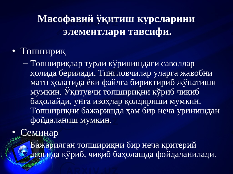 Масофавий ў қ итиш курсла р и ни элементлари тавсифи. • Топшириқ – Топшириқлар турли кўринишдаги саволлар ҳолида берилади. Тингловчилар уларга жавобни матн ҳолатида ёки файлга бириктириб жўнатиши мумкин. Ўқитувчи топшириқни кўриб чиқиб баҳолайди, унга изоҳлар қолдириши мумкин. Топшириқни бажаришда ҳам бир неча уринишдан фойдаланиш мумкин. • Семинар – Бажарилган топшириқни бир неча критерий асосида кўриб, чиқиб баҳолашда фойдаланилади. 