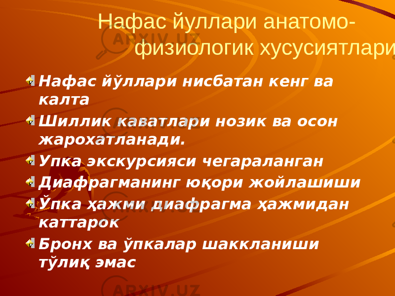  Нафас йуллари анатомо- физиологик хусусиятлари Нафас йўллари нисбатан кенг ва калта Шиллик каватлари нозик ва осон жарохатланади. Упка экскурсияси чегараланган Диафрагманинг юқори жойлашиши Ўпка ҳажми диафрагма ҳажмидан каттарок Бронх ва ўпкалар шаккланиши тўлиқ эмас 