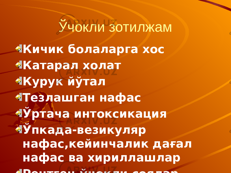 Ўчокли зотилжам Кичик болаларга хос Катарал холат Курук йўтал Тезлашган нафас Ўртача интоксикация Ўпкада-везикуляр нафас,кейинчалик дағал нафас ва хириллашлар Рентген-ўчокли соялар 