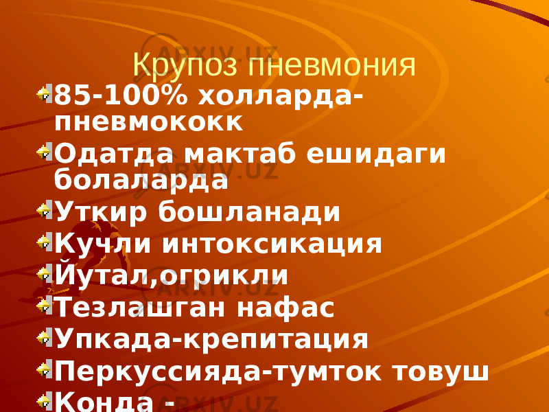 Крупоз пневмония 85-100% холларда- пневмококк Одатда мактаб ешидаги болаларда Уткир бошланади Кучли интоксикация Йутал,огрикли Тезлашган нафас Упкада-крепитация Перкуссияда-тумток товуш Конда - гиперлейкоцитоз,ЭЧТ- 45-60 мм/с. 