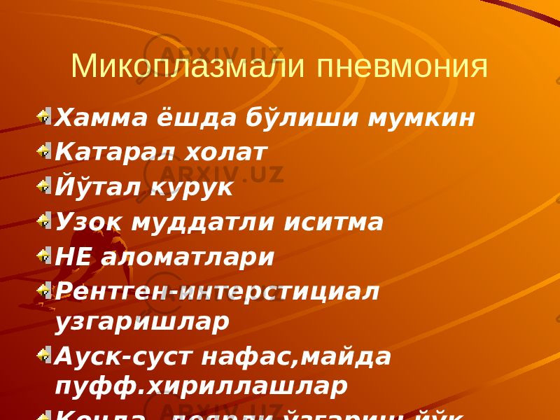 Микоплазмали пневмония Хамма ёшда бўлиши мумкин Катарал холат Йўтал курук Узок муддатли иситма НЕ аломатлари Рентген-интерстициал узгаришлар Ауск-суст нафас,майда пуфф.хириллашлар Конда –деярли ўзгариш йўк 