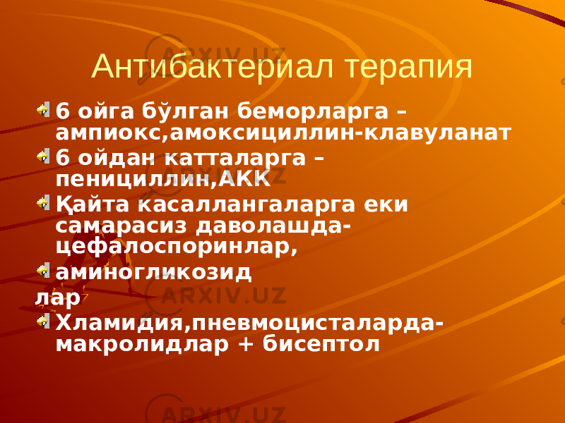 Антибактериал терапия 6 ойга бўлган беморларга – ампиокс,амоксициллин-клавуланат 6 ойдан катталарга – пенициллин,АКК Қайта касаллангаларга еки самарасиз даволашда- цефалоспоринлар, аминогликозид лар Хламидия,пневмоцисталарда- макролидлар + бисептол 