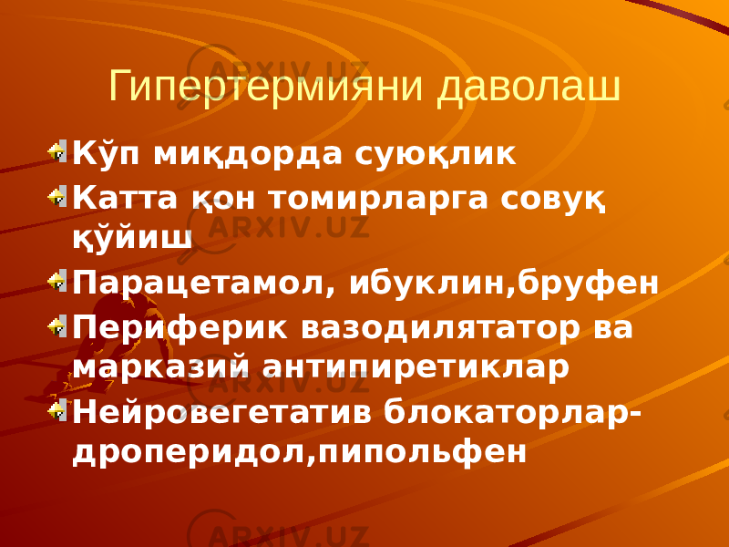 Гипертермияни даволаш Кўп миқдорда суюқлик Катта қон томирларга совуқ қўйиш Парацетамол, ибуклин,бруфен Периферик вазодилятатор ва марказий антипиретиклар Нейровегетатив блокаторлар- дроперидол,пипольфен 