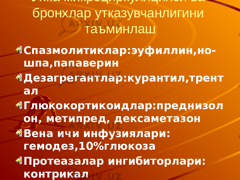 Упка микроциркуляцияси ва бронхлар утказувчанлигини таъминлаш Спазмолитиклар:эуфиллин,но- шпа,папаверин Дезагрегантлар:курантил,трент ал Глюкокортикоидлар:преднизол он, метипред, дексаметазон Вена ичи инфузиялари: гемодез,10%глюкоза Протеазалар ингибиторлари: контрикал Кальций препаратлари 