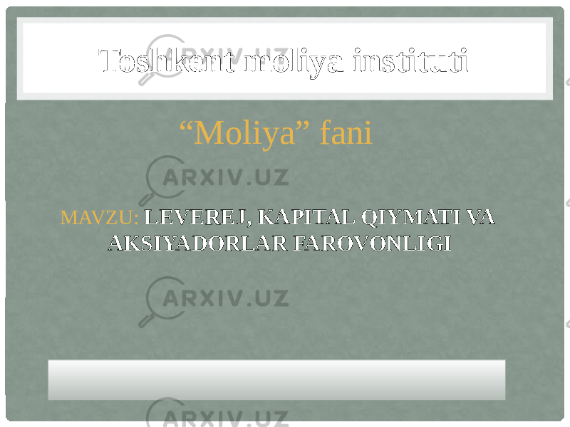 Toshkent moliya instituti “ Moliya” fani MAVZU: LEVEREJ, KAPITAL QIYMATI VA AKSIYADORLAR FAROVONLIGI 