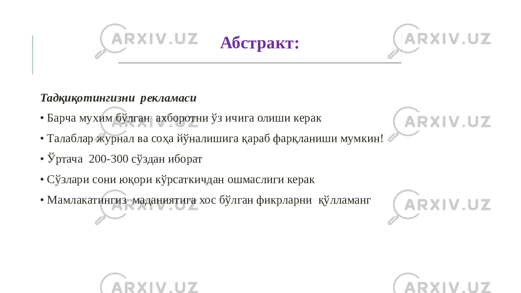  Тадқиқотингизни рекламаси • Барча мухим бўлган ахборотни ўз ичига олиши керак • Талаблар журнал ва соҳа йўналишига қараб фарқланиши мумкин! • Ўртача 200-300 сўздан иборат • Сўзлари сони юқори кўрсаткичдан ошмаслиги керак • Мамлакатингиз маданиятига хос бўлган фикрларни қўлламанг Абстракт: 06 