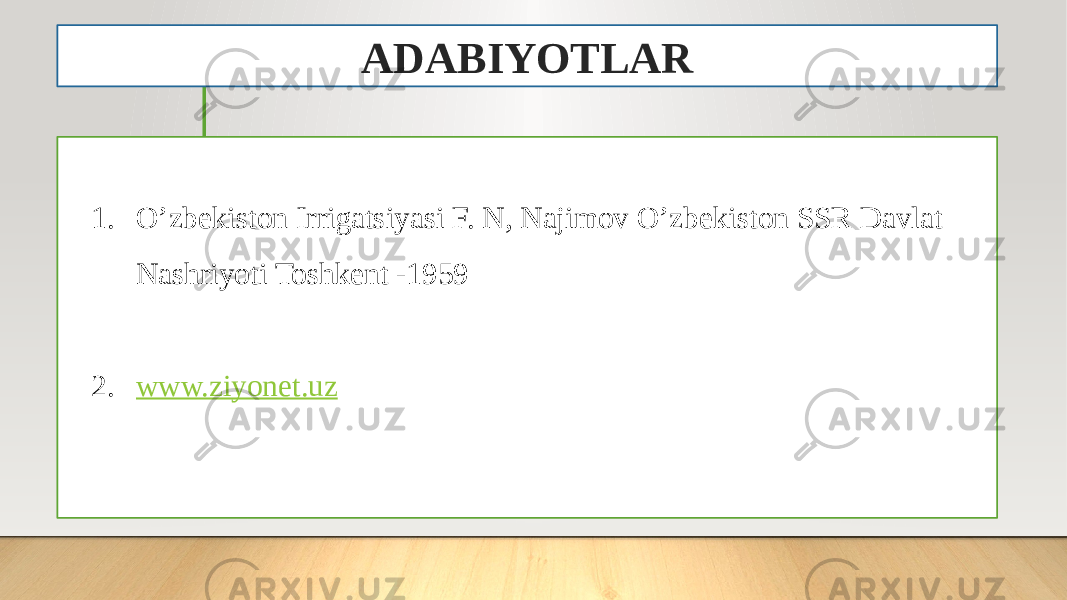 ADABIYOTLAR 1. O’zbekiston Irrigatsiyasi F. N, Najimov O’zbekiston SSR Davlat Nashriyoti Toshkent -1959 2. www.ziyonet.uz 