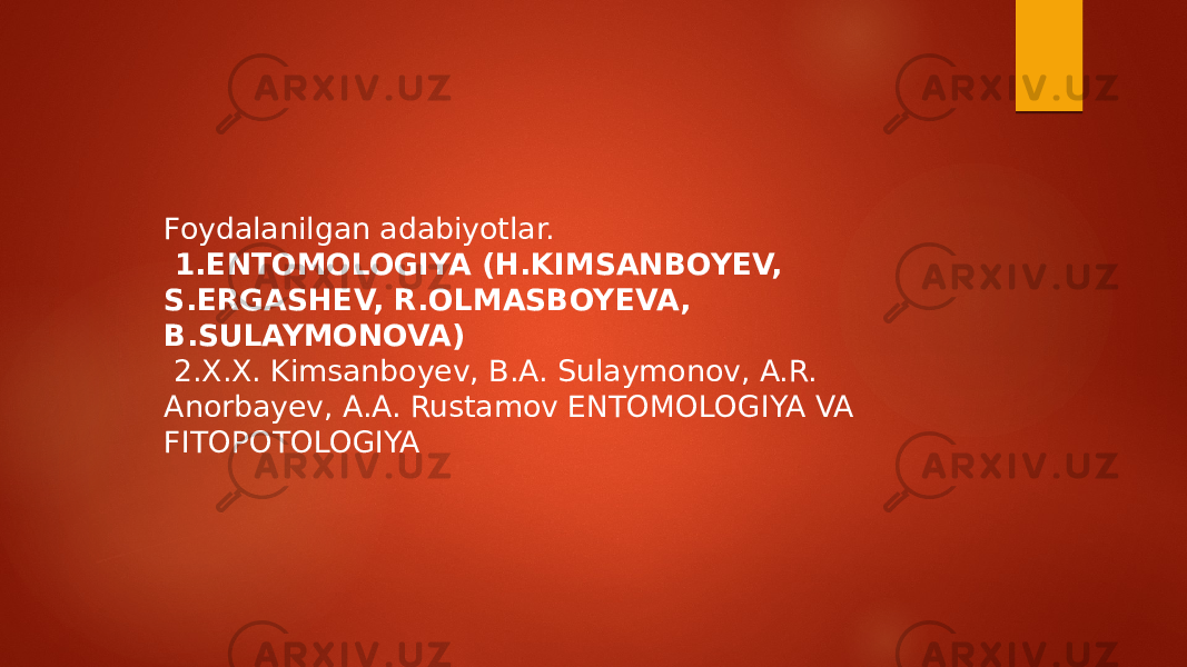 Foydalanilgan adabiyotlar. 1.ENTOMOLOGIYA (H.KIMSANBOYEV, S.ERGASHEV, R.OLMASBOYEVA, B.SULAYMONOVA) 2.Х.X. Kimsanboyev, B.A. Sulaymonov, A.R. Anorbayev, A.A. Rustamov ENTOMOLOGIYA VA FITOPOTOLOGIYA 