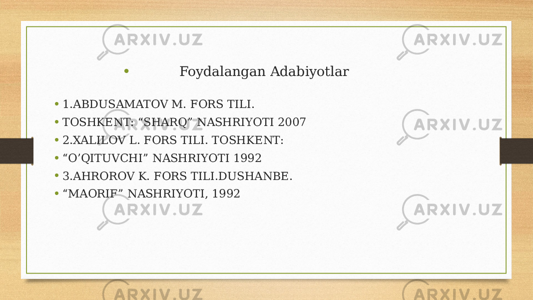 • Foydalangan Adabiyotlar • 1.ABDUSAMATOV M. FORS TILI. • TOSHKENT: “SHARQ” NASHRIYOTI 2007 • 2.XALILOV L. FORS TILI. TOSHKENT: • “ O’QITUVCHI” NASHRIYOTI 1992 • 3.AHROROV K. FORS TILI.DUSHANBE. • “ MAORIF” NASHRIYOTI, 1992 