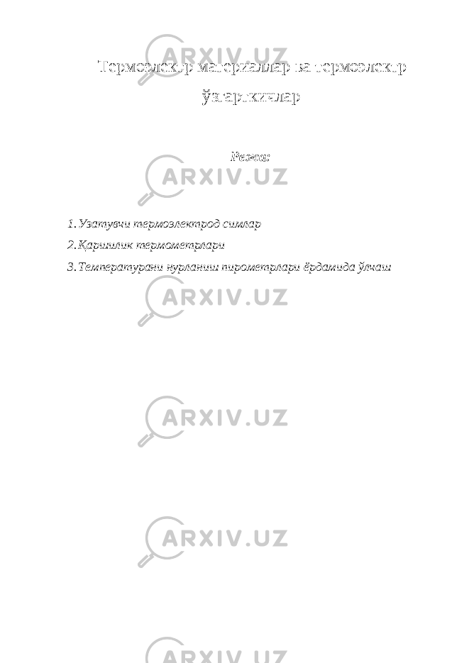  Термоэлектр материаллар ва термоэлектр ўзгарткичлар Режа: 1. Узатувчи термоэлектрод симлар 2. Қ аршилик термометрлари 3. Т емпературани нурланиш пирометрлари ёрдамида ўлчаш 