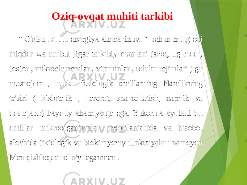 &#34; O&#39;sish uchun energiya almashinuvi &#34; uchun ming edi miqdor wa atribut jigar tarkibiy qismlari (azot, uglerod , fosfor , mikroelementlar , vitaminlar , tolalar rejimlari ) ga muxtojdir , nurlar fiziologik omillarning Namlikning ta&#39;siri ( kislotalik , harorat, shamollatish, namlik va boshqalar) hayotiy ahamiyatga ega. Yukorida aytiladi bu omillar mikroorganizmlar rivozhlanishida va hisobot alochida fiziologik va biokimyoviy funktsiyalari namoyon Men qishloqda rol o&#39;ynaganman . Oziq-ovqat muhiti tarkibi 