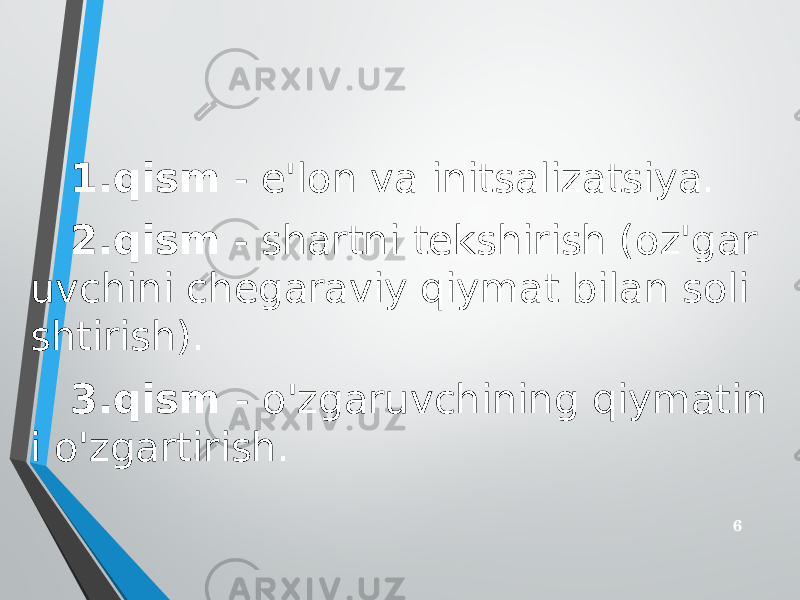 1.qism - e&#39;lon va initsalizatsiya. 2.qism - shartni tekshirish (oz&#39;gar uvchini chegaraviy qiymat bilan soli shtirish). 3.qism - o&#39;zgaruvchining qiymatin i o&#39;zgartirish. 6 