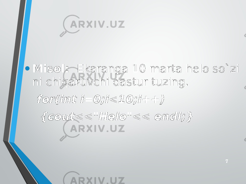 • Misоl: Ekaranga 10 marta helo so`zi ni chiqaruvchi dastur tuzing. for(int i=0;i<10;i++) {cout<<&#34;Helo&#34;<< endl;} 7 