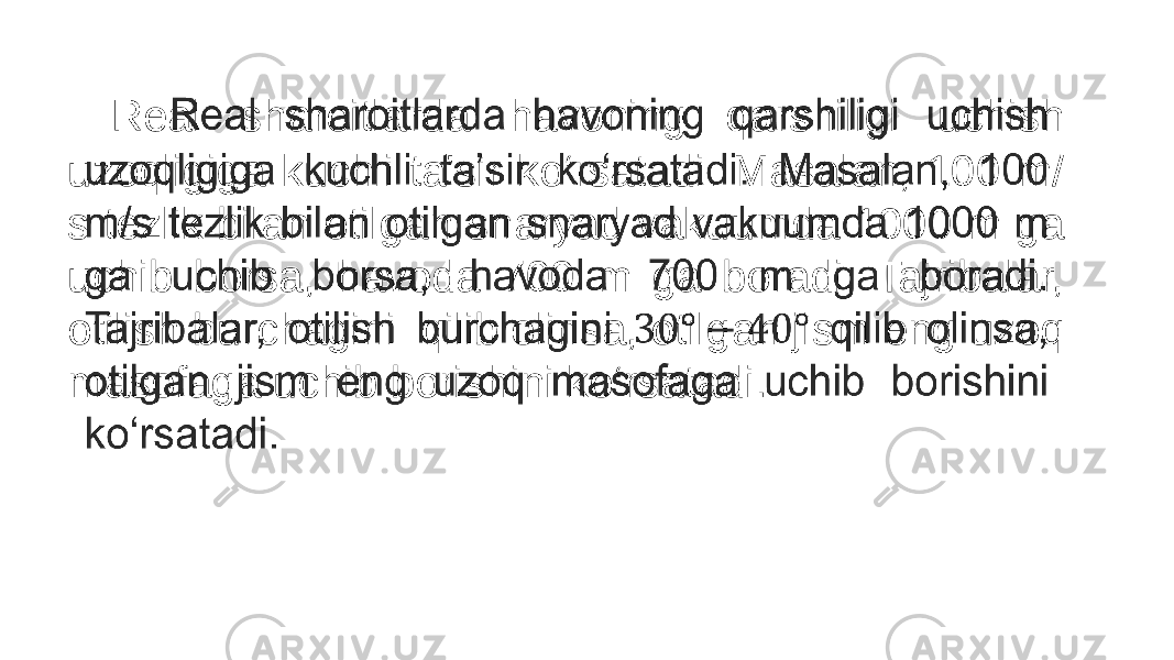 Real sharoitlarda havoning qarshiligi uchish uzoqligiga kuchli ta’sir ko‘rsatadi. Masalan, 100 m/ s tezlik bilan otilgan snaryad vakuumda 1000 m ga uchib borsa, havoda 700 m ga boradi. Tajribalar, otilish burchagini qilib olinsa, otilgan jism eng uzoq masofaga uchib borishini ko‘rsatadi. •   