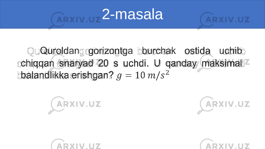 Quroldan gorizontga burchak ostida uchib chiqqan snaryad 20 s uchdi. U qanday maksimal balandlikka erishgan? •   2-masala 