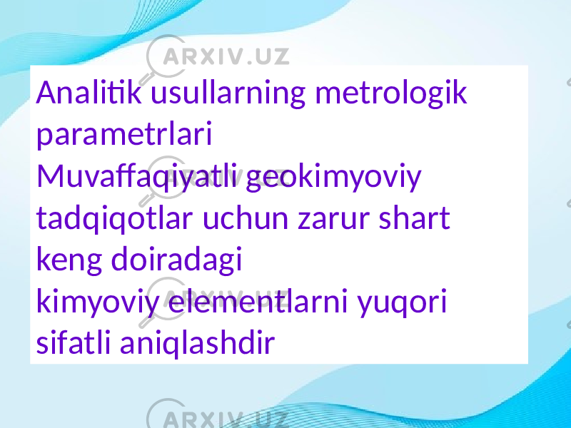 Analitik usullarning metrologik parametrlari Muvaffaqiyatli geokimyoviy tadqiqotlar uchun zarur shart keng doiradagi kimyoviy elementlarni yuqori sifatli aniqlashdir 