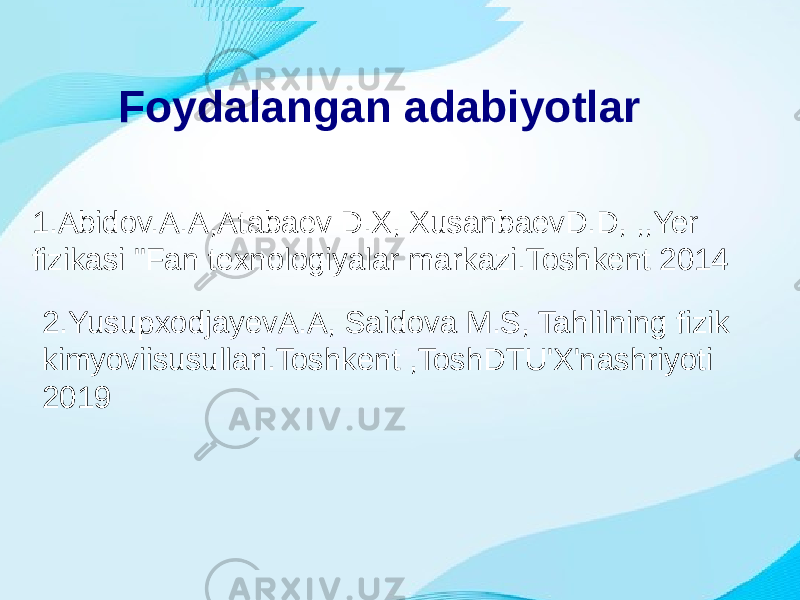 Foydalangan adabiyotlar 1.Abidov.A.A,Atabaev D.X, XusanbaevD.D, ,,Yer fizikasi &#39;&#39;Fan texnologiyalar markazi.Toshkent 2014 2.YusupxodjayevA.A, Saidova M.S, Tahlilning fizik kimyoviisusullari.Toshkent ,ToshDTU&#39;X&#39;nashriyoti 2019 