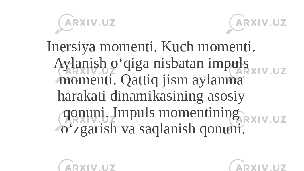 Inersiya momenti. Kuch momenti. Aylanish o‘qiga nisbatan impuls momenti. Qattiq jism aylanma harakati dinamikasining asosiy qonuni. Impuls momentining o‘zgarish va saqlanish qonuni. 