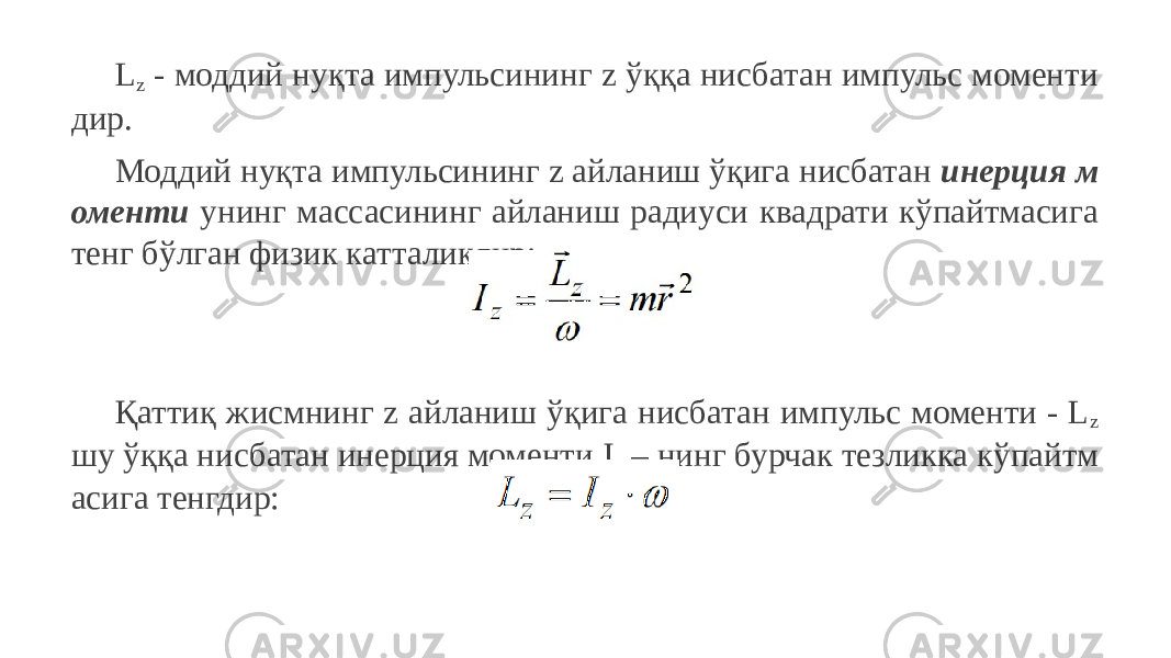 L z - моддий нуқта импульсининг z ўққа нисбатан импульс моменти дир. Моддий нуқта импульсининг z айланиш ўқига нисбатан инерция м оменти унинг массасининг айланиш радиуси квадрати кўпайтмасига тенг бўлган физик катталикдир: Қаттиқ жисмнинг z айланиш ўқига нисбатан импульс моменти - L z шу ўққа нисбатан инерция моменти I z – нинг бурчак тезликка кўпайтм асига тенгдир: 