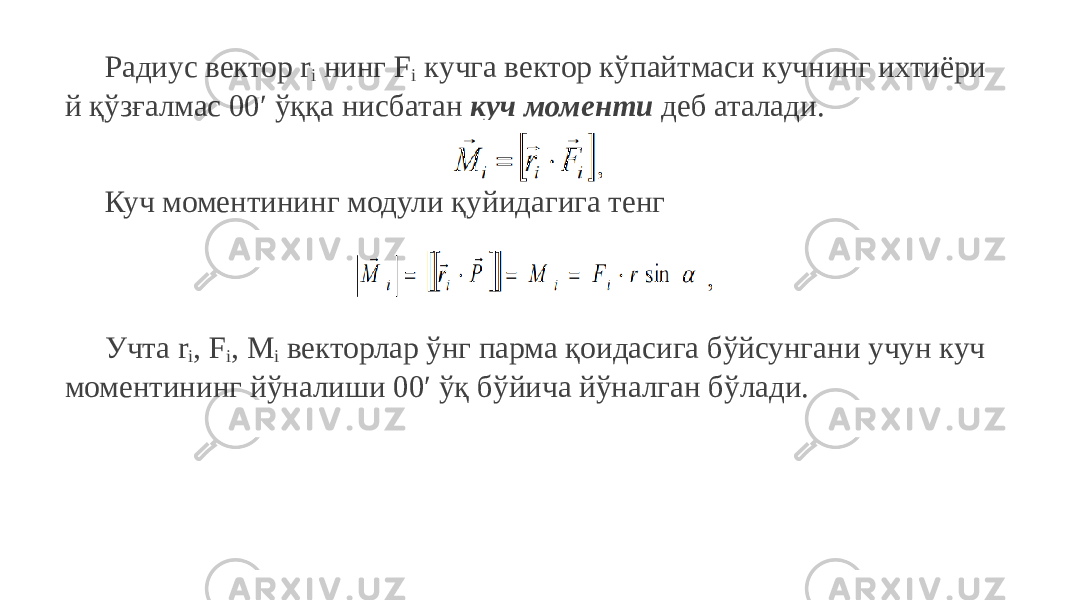 Радиус вектор r i нинг F i кучга вектор кўпайтмаси кучнинг ихтиёри й қўзғалмас 00′ ўққа нисбатан куч моменти деб аталади. Куч моментининг модули қуйидагига тенг Учта r i , F i , M i векторлар ўнг парма қоидасига бўйсунгани учун куч моментининг йўналиши 00′ ўқ бўйича йўналган бўлади. 