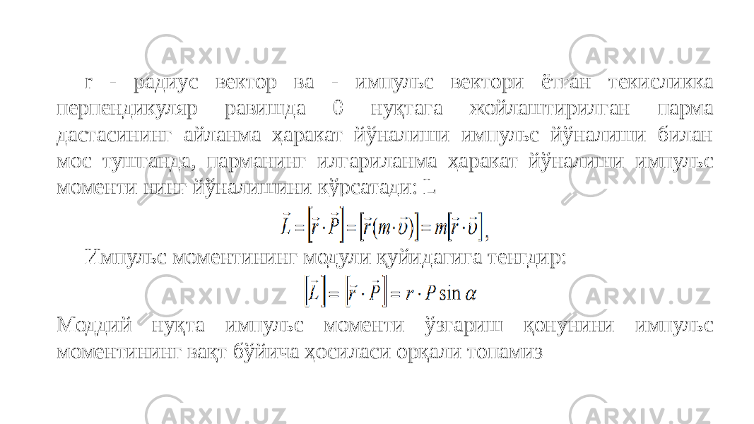  r - радиус вектор ва - импульс вектори ётган текисликка перпендикуляр равишда 0 нуқтага жойлаштирилган парма дастасининг айланма ҳаракат йўналиши импульс йўналиши билан мос тушганда, парманинг илгариланма ҳаракат йўналиши импульс моменти нинг йўналишини кўрсатади: L Импульс моментининг модули қуйидагига тенгдир: Моддий нуқта импульс моменти ўзгариш қонунини импульс моментининг вақт бўйича ҳосиласи орқали топамиз 