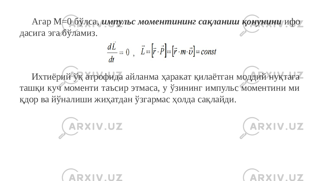 Агар M=0 бўлса, импульс моментининг сақланиш қонунини ифо дасига эга бўламиз. Ихтиёрий ўқ атрофида айланма ҳаракат қилаётган моддий нуқтага ташқи куч моменти таъсир этмаса, у ўзининг импульс моментини ми қдор ва йўналиши жиҳатдан ўзгармас ҳолда сақлайди. 