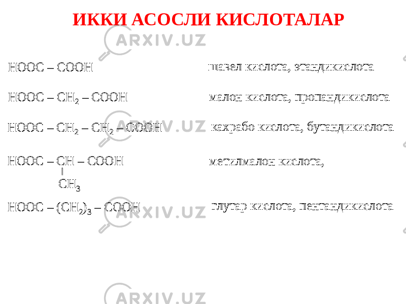 HOOC – COOH HOOC – CH 2 – COOH HOOC – CH 2 – CH 2 – COOH HOOC – CH – COOH CH 3 HOOC – (CH 2)3 – COOH шавел кислота, этандикислота малон кислота, пропандикислота кахрабо кислота, бутандикислота метилмалон кислота, глутар кислота, пентандикислота HOOC – COOH HOOC – CH 2 – COOH HOOC – CH 2 – CH 2 – COOH HOOC – CH – COOH CH 3 HOOC – (CH 2)3 – COOH шавел кислота, этандикислота малон кислота, пропандикислота кахрабо кислота, бутандикислота метилмалон кислота, глутар кислота, пентандикислота ИККИ АСОСЛИ КИСЛОТАЛАР 