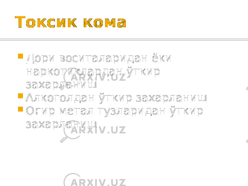 Токсик кома  Дори воситаларидан ёки наркотиклардан ўткир захарланиш  Алкоголдан ўткир захарланиш  Оғир метал тузларидан ўткир захарланиш 