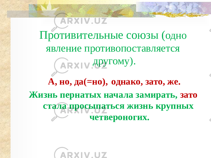 Противительные союзы ( одно явление противопоставляется другому). А, но, да(=но), однако, зато, же. Жизнь пернатых начала замирать, зато стала просыпаться жизнь крупных четвероногих. 