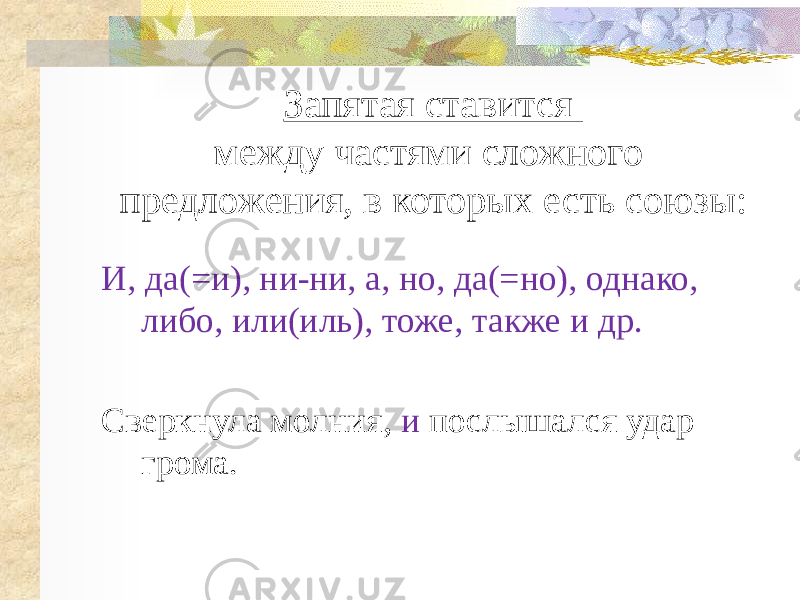 Запятая ставится между частями сложного предложения, в которых есть союзы: И, да(=и), ни-ни, а, но, да(=но), однако, либо, или(иль), тоже, также и др. Сверкнула молния, и послышался удар грома. 