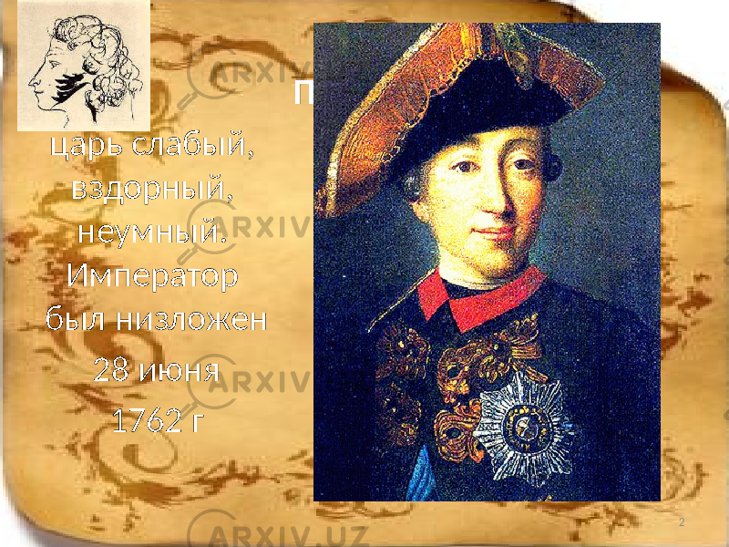  Петр ІІІ - царь слабый, вздорный, неумный. Император был низложен 28 июня 1762 г 2 