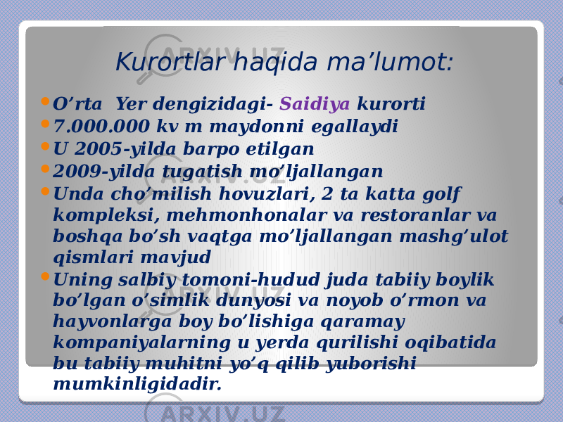 Kurortlar haqida ma’lumot:  O’rta Yer dengizidagi- Saidiya kurorti  7.000.000 kv m maydonni egallaydi  U 2005-yilda barpo etilgan  2009-yilda tugatish mo’ljallangan  Unda cho’milish hovuzlari, 2 ta katta golf kompleksi, mehmonhonalar va restoranlar va boshqa bo’sh vaqtga mo’ljallangan mashg’ulot qismlari mavjud  Uning salbiy tomoni-hudud juda tabiiy boylik bo’lgan o’simlik dunyosi va noyob o’rmon va hayvonlarga boy bo’lishiga qaramay kompaniyalarning u yerda qurilishi oqibatida bu tabiiy muhitni yo’q qilib yuborishi mumkinligidadir. 