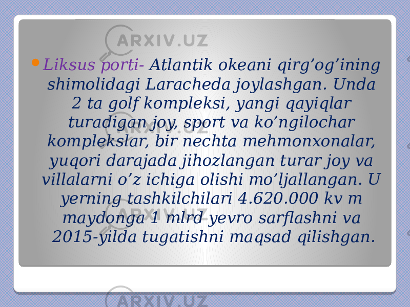  Liksus porti- Atlantik okeani qirg’og’ining shimolidagi Laracheda joylashgan. Unda 2 ta golf kompleksi, yangi qayiqlar turadigan joy, sport va ko’ngilochar komplekslar, bir nechta mehmonxonalar, yuqori darajada jihozlangan turar joy va villalarni o’z ichiga olishi mo’ljallangan. U yerning tashkilchilari 4.620.000 kv m maydonga 1 mlrd yevro sarflashni va 2015-yilda tugatishni maqsad qilishgan. 