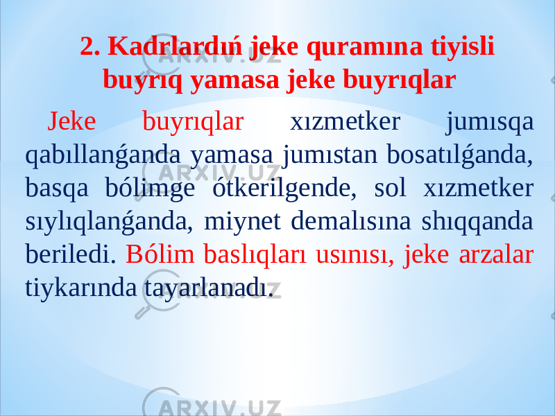 2. Kadrlardıń jeke quramına tiyisli buyrıq yamasa jeke buyrıqlar Jeke buyrıqlar xızmetker jumısqa qabıllanǵanda yamasa jumıstan bosatılǵanda, basqa bólimge ótkerilgende, sol xızmetker sıylıqlanǵanda, miynet demalısına shıqqanda beriledi. Bólim baslıqları usınısı, jeke arzalar tiykarında tayarlanadı. 