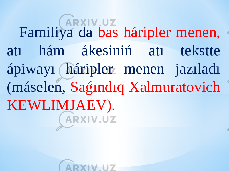  Familiya da bas háripler menen, atı hám ákesiniń atı tekstte ápiwayı háripler menen jazıladı (máselen, Saǵındıq Xalmuratovich KEWLIMJAEV). 