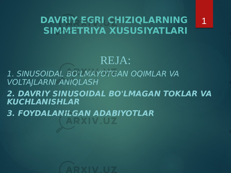 DAVRIY EGRI CHIZIQLARNING SIMMETRIYA XUSUSIYATLARI REJA: 1. SINUSOIDAL BO&#39;LMAYOTGAN OQIMLAR VA VOLTAJLARNI ANIQLASH 2. DAVRIY SINUSOIDAL BO&#39;LMAGAN TOKLAR VA KUCHLANISHLAR 3. FOYDALANILGAN ADABIYOTLAR 1 