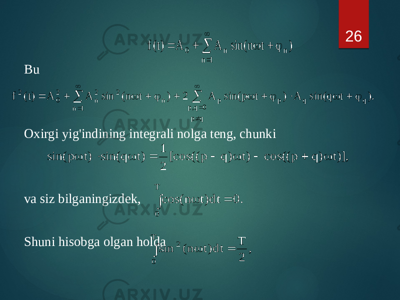 Bu Oxirgi yig&#39;indining integrali nolga teng, chunki va siz bilganingizdek, Shuni hisobga olgan holda 26        1 n n n 0 ) t n sin( A A )t(f ). t q sin( A ) t p sin( A 2 ) t n( sin A A )t( f q q q p 0 q,p p p 1 n n 2 2 n 2 0 2                     )],t ) q p cos(( )t ) q p [cos(( 2 1 )t q sin( )t p sin(          . 0 dt)t n cos( T 0    , 2 T dt)t n( sin T 0 2    