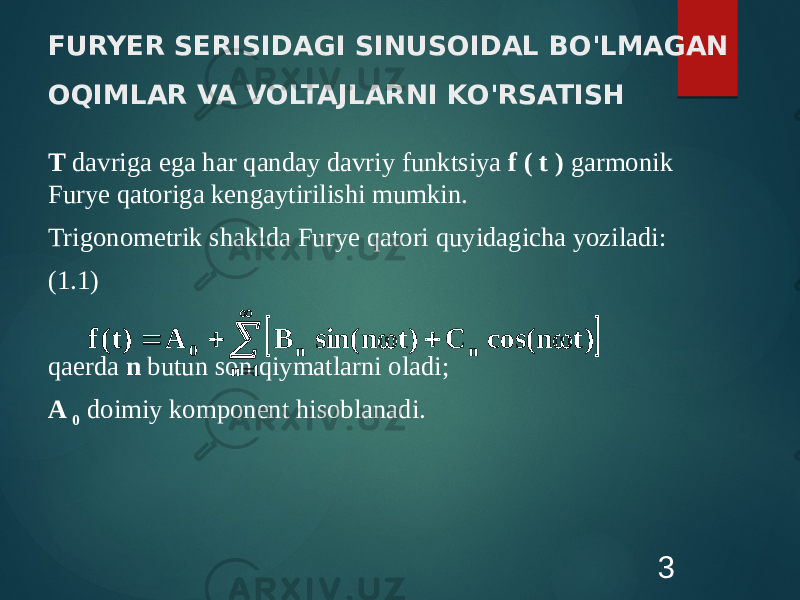 FURYER SERISIDAGI SINUSOIDAL BO&#39;LMAGAN OQIMLAR VA VOLTAJLARNI KO&#39;RSATISH T davriga ega har qanday davriy funktsiya f ( t ) garmonik Furye qatoriga kengaytirilishi mumkin. Trigonometrik shaklda Furye qatori quyidagicha yoziladi: (1.1) qaerda n butun son qiymatlarni oladi; A 0 doimiy komponent hisoblanadi. 3          1 n n n 0 ) t n cos( C ) t n sin( B A ) t( f 