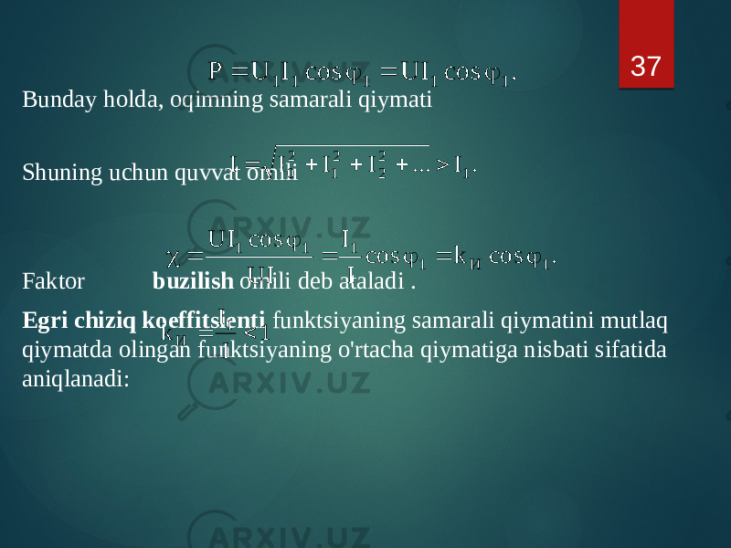 Bunday holda, oqimning samarali qiymati Shuning uchun quvvat omili Faktor buzilish omili deb ataladi . Egri chiziq koeffitsienti funktsiyaning samarali qiymatini mutlaq qiymatda olingan funktsiyaning o&#39;rtacha qiymatiga nisbati sifatida aniqlanadi: 37. cos UI cos I U P 1 1 1 1 1     . I ... I I I I 1 2 2 2 1 2 0      . cos k cos I I UI cos UI 1 И 1 1 1 1       c 1 I I k 1 И   