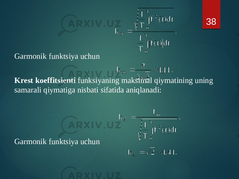 Garmonik funktsiya uchun Krest koeffitsienti funksiyaning maksimal qiymatining uning samarali qiymatiga nisbati sifatida aniqlanadi: Garmonik funktsiya uchun 38 . dt)t(f T 1 dt)t(f T 1 k T 0 T 0 2 Ф   . 11, 1 2 2 k Ф  p  . dt)t( f T 1 f k T 0 2 m A   . 41,1 2 k A   